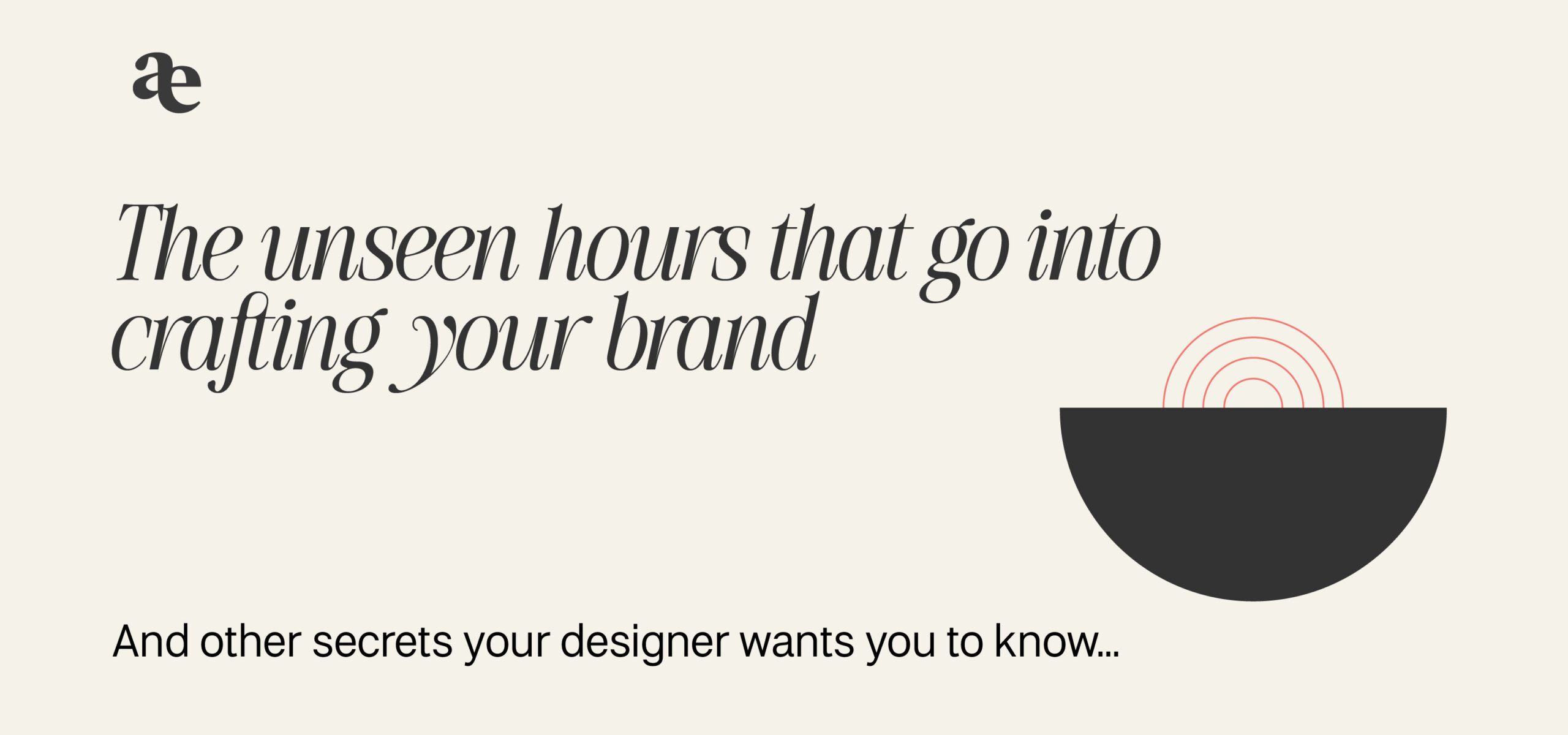 The unseen hours that go into crafting your brand, and other secrets your designer wants you to know