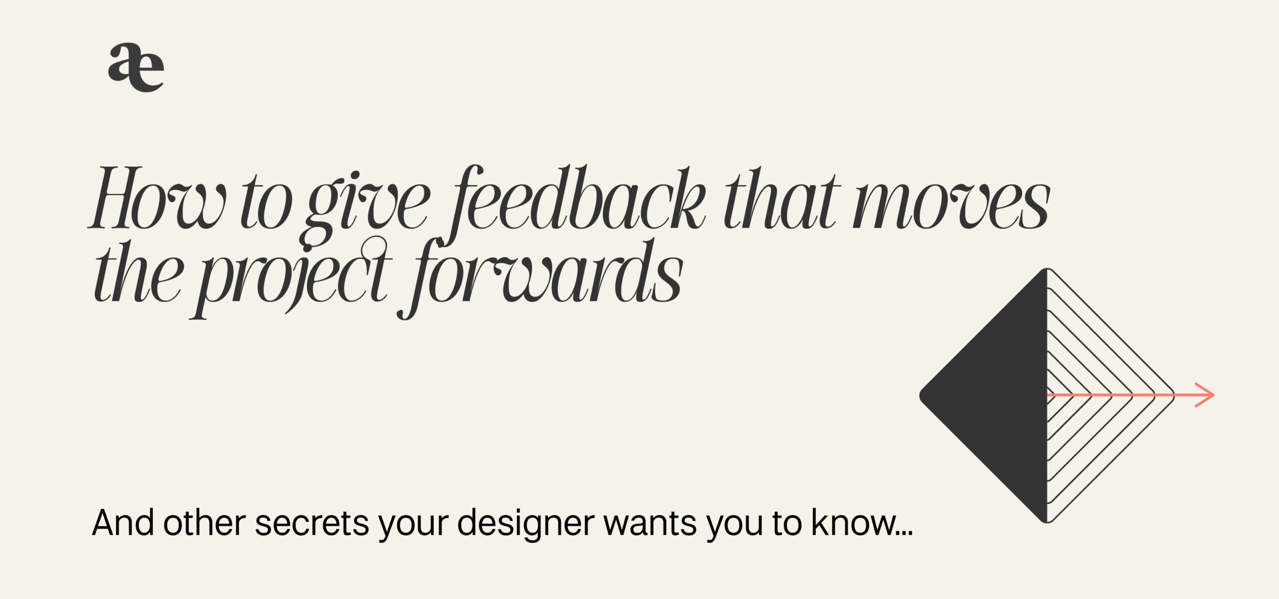 How to give feedback that moves the project forwards, and other secrets your designer wants you to know